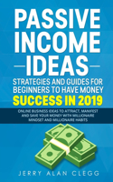 Passive Income Ideas, Strategies and Guides for Beginners to Have Money Success in 2019: Online Business Ideas to Attract, Manifest and Save Your Money with Millionaire Mindset and Millionaire Habits