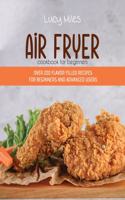 Air Fryer Cookbook for Beginners: Over 200 Flavor Filled Recipes For Beginners And Advanced Users