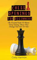 Chess Openings for Beginners: The Essential Guide To Master Every Opening. Choose Your Strategy And Start To Win!