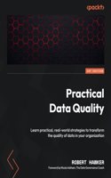 Practical Data Quality: Learn practical, real-world strategies to transform the quality of data in your organization
