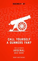 Call Yourself a Gunners Fan?: The Ultimate Arsenal Quiz Book