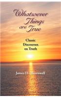 Whatsoever Things Are True: Classic Discourses on Truth(English)