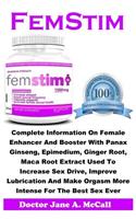 Femstim: Complete Information on Female Enhancer and Booster with Panax Ginseng, Epimedium, Ginger Root, Maca Root Extract Used to Increase Sex Drive, ... Orgasm More Intense for the Best Sex Ever.