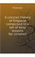 A Concise History of England Comprised in a Set of Easy Lessons for Children