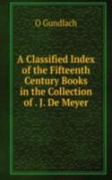 Classified Index of the Fifteenth Century Books in the Collection of . J. De Meyer