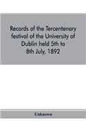 Records of the tercentenary festival of the University of Dublin held 5th to 8th July, 1892
