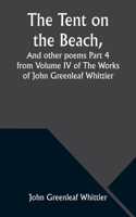 Tent on the Beach, And other poems Part 4 from Volume IV of The Works of John Greenleaf Whittier