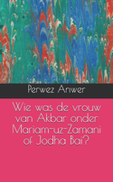 Wie was de vrouw van Akbar onder Mariam-uz-Zamani of Jodha Bai?