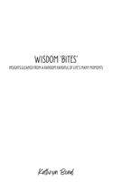Wisdom 'Bites': Insights Gleaned from a Random Handful of Life's Many Moments