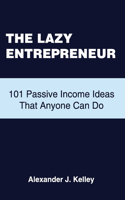 Lazy Entrepreneur: 101 Passive Income Ideas That Anyone Can Do