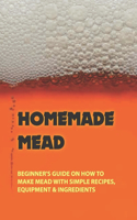 Homemade Mead: Beginner's Guide On How To Make Mead With Simple Recipes, Equipment & Ingredients: Herbal Mead Recipes