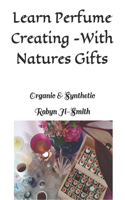 Learn Perfume Creating -With Natures Gifts: Organic & Synthetic