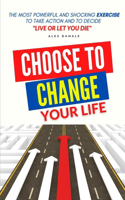 Choose to Change Your Life: The most powerful and shocking exercise to take action and to decide LIVE or Let You DIE