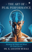 The Art of Peak Performance: Hacking the Body and Mind For Peak Success