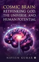 Cosmic Brain: Rethinking God, The Universe, and Human Potential