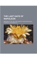 The Last Days of Napoleon; Memoirs of the Last Two Years of Napoleon's Exile