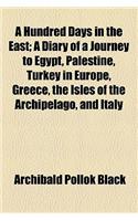 A Hundred Days in the East; A Diary of a Journey to Egypt, Palestine, Turkey in Europe, Greece, the Isles of the Archipelago, and Italy