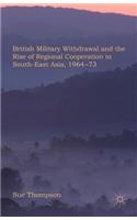 British Military Withdrawal and the Rise of Regional Cooperation in South-East Asia, 1964-73