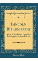 Lincoln Bibliography: A List of Books and Pamphlets Relating to Abraham Lincoln (Classic Reprint)