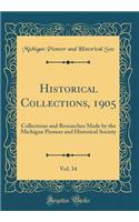 Historical Collections, 1905, Vol. 34: Collections and Researches Made by the Michigan Pioneer and Historical Society (Classic Reprint)