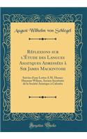 Réflexions sur l'Étude des Langues Asiatiques Adressées à Sir James Mackintosh: Suivies d'une Lettre À M. Horace Hayman Wilson, Ancien Secrétaire de la Société Asiatique à Calcutta (Classic Reprint)