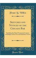 Sketches and Notices of the Chicago Bar: Including the More Prominenet Lawyers and Judges of the City and Suburban Towns (Classic Reprint)