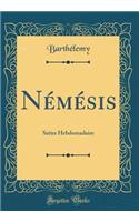 NÃ©mÃ©sis: Satire Hebdomadaire (Classic Reprint): Satire Hebdomadaire (Classic Reprint)