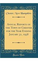 Annual Reports of the Town of Chester for the Year Ending January 31, 1938 (Classic Reprint)