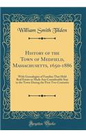 History of the Town of Medfield, Massachusetts, 1650-1886: With Genealogies of Families That Held Real Estate or Made Any Considerable Stay in the Town During the First Two Centuries (Classic Reprint)