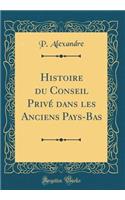 Histoire du Conseil Privé dans les Anciens Pays-Bas (Classic Reprint)