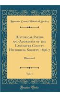Historical Papers and Addresses of the Lancaster County Historical Society, 1896-7, Vol. 1: Illustrated (Classic Reprint)