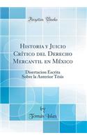 Historia Y Juicio CrÃ­tico del Derecho Mercantil En MÃ©xico: Disertacion Escrita Sobre La Anterior TÃ©sis (Classic Reprint)