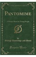 Pantomime: A Picture Show for Young People (Classic Reprint)