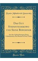Das Gut Stepantschikowo und Seine Bewohner: Aus den Aufzeichnungen Eines Unbekannten; Ein Roman in Zwei Teilen (Classic Reprint)