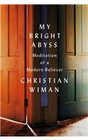 My Bright Abyss: Meditation of a Modern Believer: Meditation of a Modern Believer