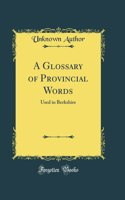 A Glossary of Provincial Words: Used in Berkshire (Classic Reprint): Used in Berkshire (Classic Reprint)