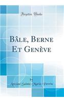 Bï¿½le, Berne Et Genï¿½ve (Classic Reprint)