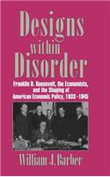 Designs within Disorder: Franklin D. Roosevelt, the Economists, and the Shaping of American Economic Policy, 1933–1945(Historical Perspectives on Modern Economics)