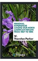 Personal Experiences Among Our North American Indians from 1867 to 1885