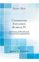 Underwater Explosion Bubbles IV: Summary of Results and Numerical Computations (Classic Reprint): Summary of Results and Numerical Computations (Classic Reprint)