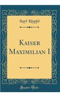 Kaiser Maximilian I (Classic Reprint)