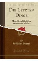 Die Letzten Dinge: Muspilli Und Gedichte Verwandten Inhaltes (Classic Reprint): Muspilli Und Gedichte Verwandten Inhaltes (Classic Reprint)