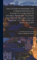 Letters of Madame, the Correspondence of Elisabeth-Charlotte of Bavaria, Princesse Palatine, Duchess of Orleans, Called Madame at the Court of King Louis XIV; Volume 2