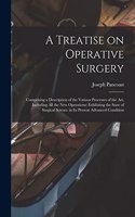 Treatise on Operative Surgery; Comprising a Description of the Various Processes of the art, Including all the new Operations; Exhibiting the State of Surgical Science in its Present Advanced Condition