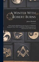 A Winter With Robert Burns: Being Annals of His Patrons and Associates in Edinburgh During the Year 1786-7, and Details of His Inauguration As Poet-Laureate of the Can: Kil