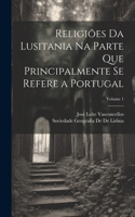 Religiões Da Lusitania Na Parte Que Principalmente Se Refere a Portugal; Volume 1