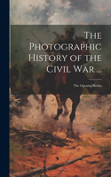 Photographic History of the Civil War ...: The Opening Battles