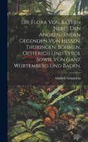 Die Flora von Bayern nebst den angrenzenden Gegenden von Hessen, Thüringen, Böhmen, Oesterich und Tyrol sowie von ganz Würtemberg und Baden.
