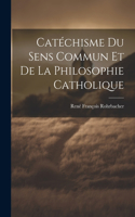 Catéchisme Du Sens Commun Et De La Philosophie Catholique