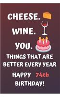 Cheese Wine You Things That Are Better Every Year Happy 74th Birthday: Cute 74th Birthday Card Quote Journal / Notebook / Diary / Greetings / Appreciation Gift (6 x 9 - 110 Blank Lined Pages)